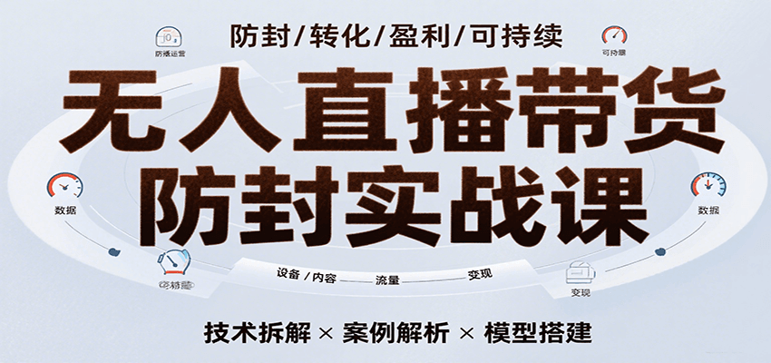 无人直播带货防封实战课，7天掌握高转化直播技术，实现单场GMV破万可持续模型网赚项目-副业赚钱-互联网创业-资源整合南风学院