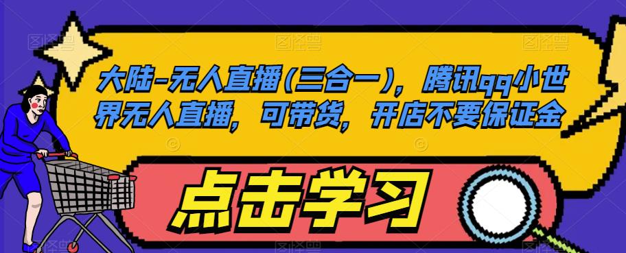 大陆-无人直播(三合一)，腾讯qq小世界无人直播，可带货，开店不要保证金网赚项目-副业赚钱-互联网创业-资源整合南风学院