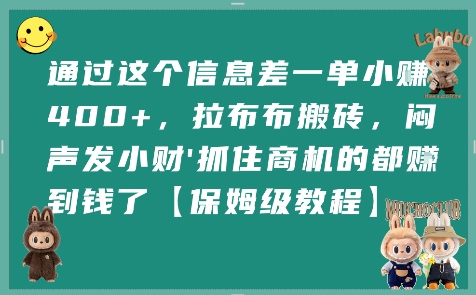 通过这个信息差一单小挣4张+，拉布布搬砖，闷声发小财抓住商机的都挣到钱了【保姆级教程】网赚项目-副业赚钱-互联网创业-资源整合南风学院