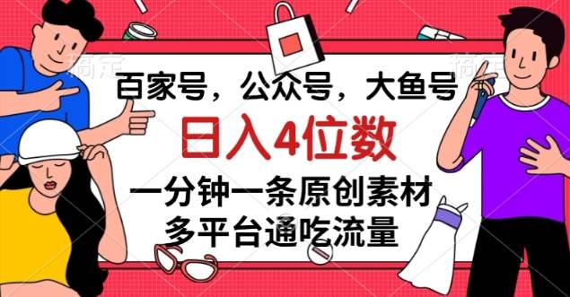 百家号，公众号，大鱼号一分钟一条原创素材，多平台网赚项目-副业赚钱-互联网创业-资源整合南风学院