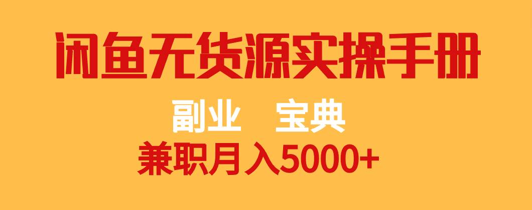 副业宝典 兼职月入5000+ 闲鱼无货源实操手册网赚项目-副业赚钱-互联网创业-资源整合南风学院