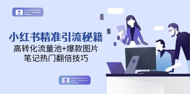 小红书精准引流秘籍，高转化流量池+爆款图片，笔记热门翻倍技巧网赚项目-副业赚钱-互联网创业-资源整合南风学院