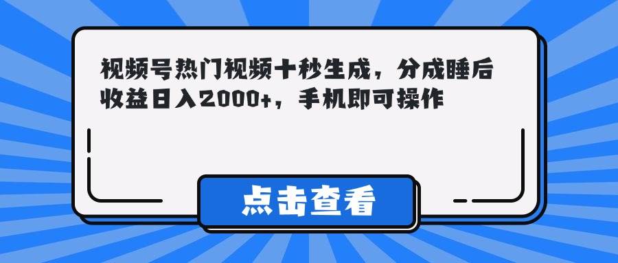 （14851期）视频号热门视频十秒生成，分成睡后收益日入2000+，手机即可操作网赚项目-副业赚钱-互联网创业-资源整合南风学院