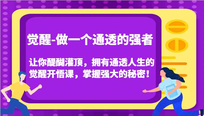 觉醒-做一个通透的强者，让你醍醐灌顶，拥有通透人生的觉醒开悟课，掌握强大的秘密！网赚项目-副业赚钱-互联网创业-资源整合南风学院