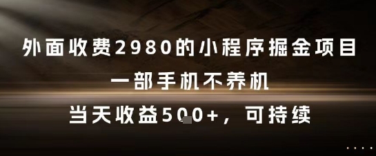 外面收费2980的小程序掘金项目，一部手机不养机，当天收益5张+，可持续【揭秘】网赚项目-副业赚钱-互联网创业-资源整合南风学院