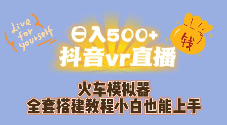 日入500+抖音vr直播火车模拟器全套搭建教程小白也能上手网赚项目-副业赚钱-互联网创业-资源整合南风学院