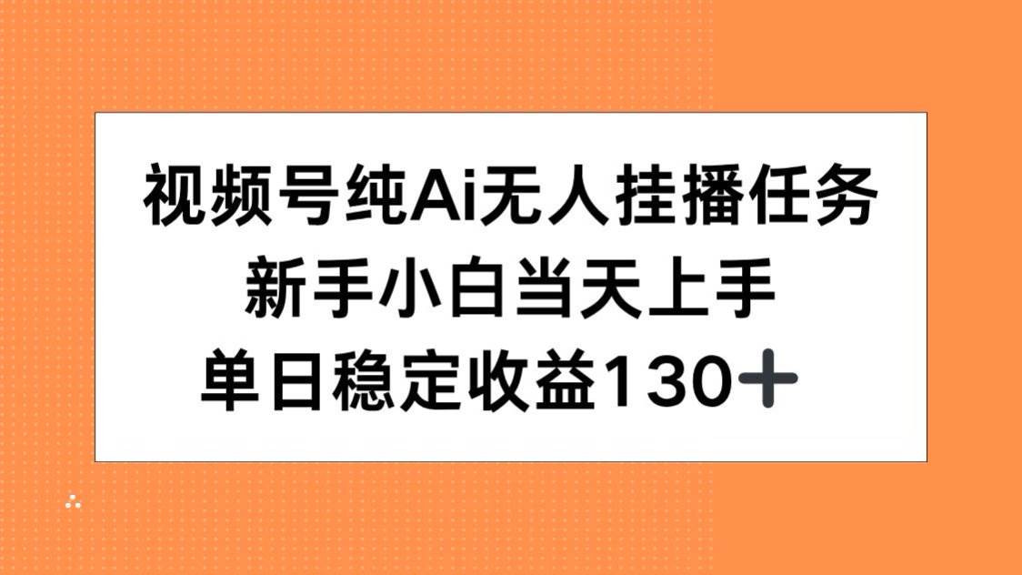 （15266期）视频号纯AI无人挂播任务，新手小白当天上手，单日稳定收益130+网赚项目-副业赚钱-互联网创业-资源整合南风学院