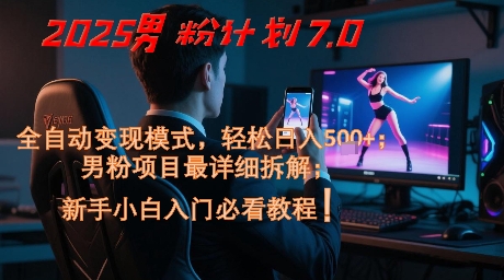 2025男粉计划7.0，全自动变现模式，轻松日入5张+，新手小白必看课程网赚项目-副业赚钱-互联网创业-资源整合南风学院
