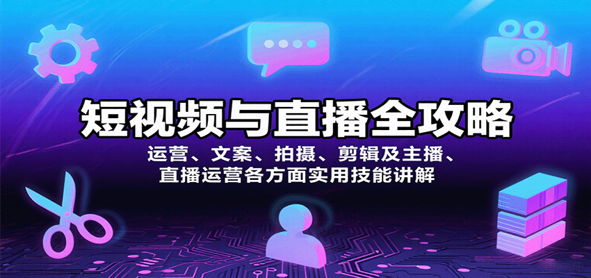 短视频与直播全攻略：运营、文案、拍摄、剪辑及主播、直播运营各方面实用技能讲解网赚项目-副业赚钱-互联网创业-资源整合南风学院