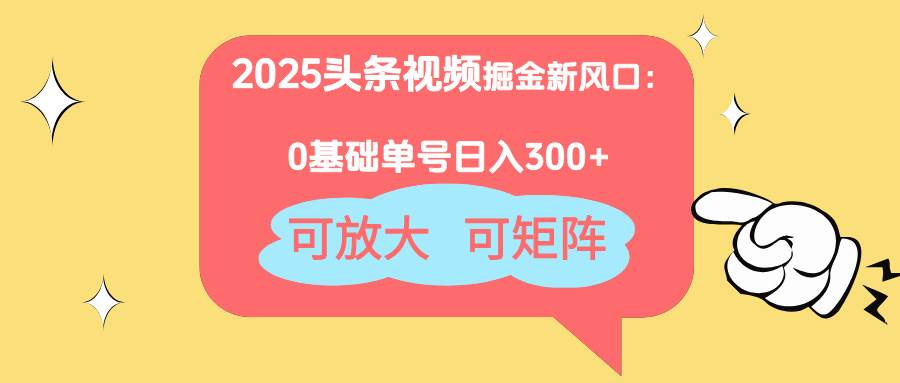 (14460期)2025头条视频掘金新风口:0基础日入300+,可放大,可矩阵网赚项目-副业赚钱-互联网创业-资源整合南风学院
