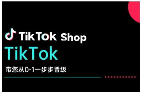 TikTok Shop带您从0-1一步步晋级，开启电商新征程，在TikTok商业领域实现突破与成长网赚项目-副业赚钱-互联网创业-资源整合南风学院