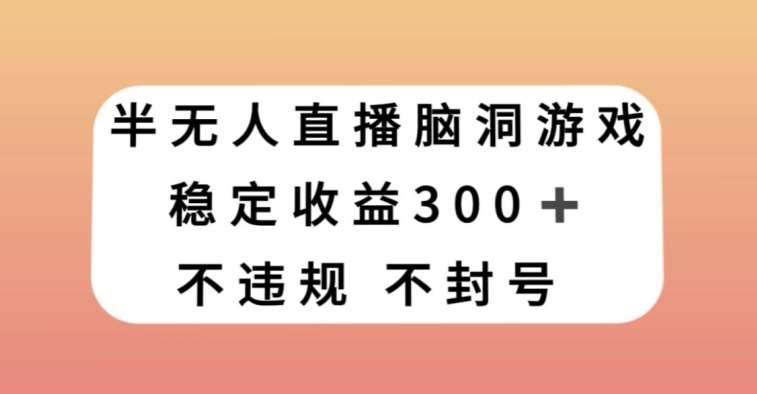 半无人直播脑洞小游戏，每天收入300+，保姆式教学小白轻松上手【揭秘】网赚项目-副业赚钱-互联网创业-资源整合南风学院