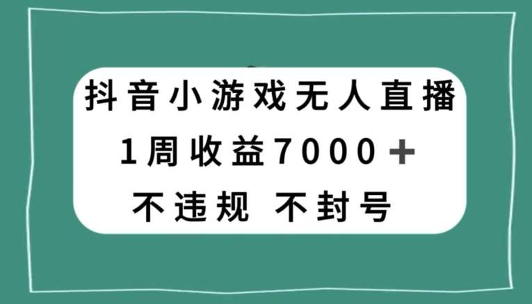 抖音小游戏无人直播,不违规不封号1周收益7000+,官方流量扶持【揭秘】网赚项目-副业赚钱-互联网创业-资源整合南风学院
