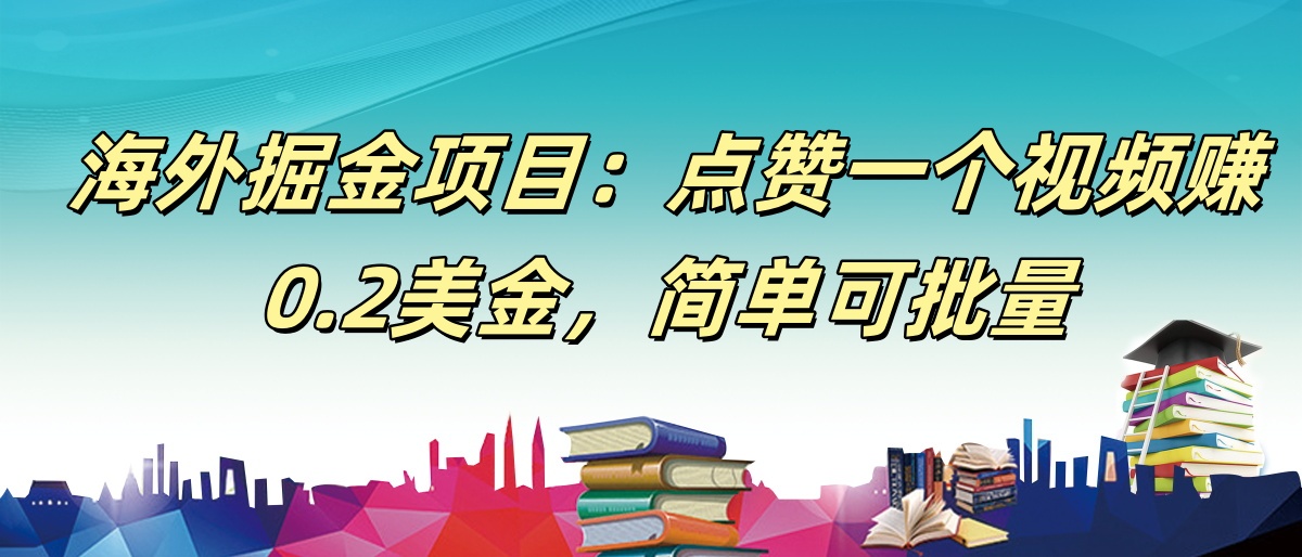 【168网创9期】海外掘金项目：点赞一个视频赚0.2美金，简单可批量网赚项目-副业赚钱-互联网创业-资源整合南风学院