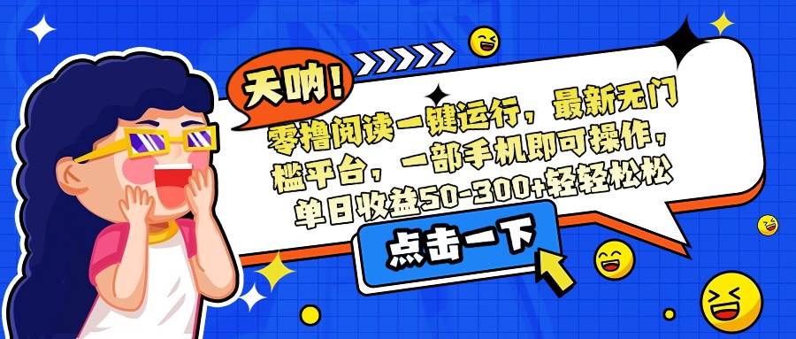 （15338期）零撸阅读一键运行，最新无门槛平台，一部手机即可操作，单日收益50-300…网赚项目-副业赚钱-互联网创业-资源整合南风学院