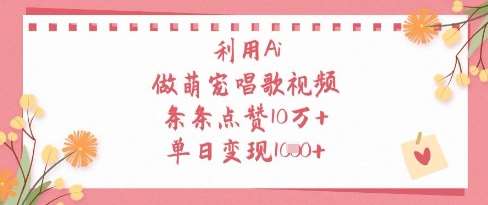 利用Ai做萌宠唱歌视频，条条点赞10W+，单日变现1k网赚项目-副业赚钱-互联网创业-资源整合南风学院