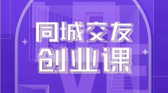 同城交友创业课：系统化的教你如何在你的城市进行一场同城交友创业网赚项目-副业赚钱-互联网创业-资源整合南风学院