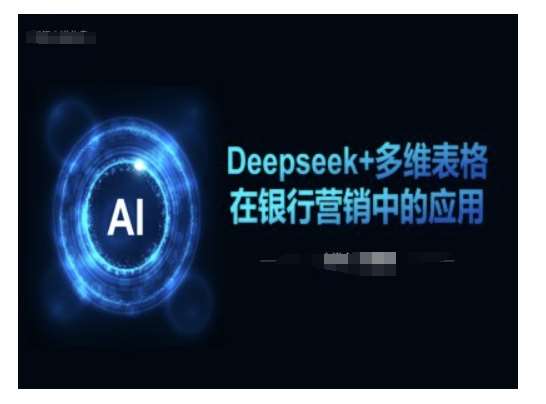 Deepseek+多维表格在银行营销场景中的应用网赚项目-副业赚钱-互联网创业-资源整合南风学院