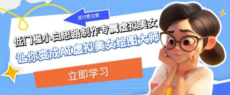 某公众号付费文章：低门槛小白思路制作专属虚拟美女让你变成AI虚拟美女绘图大师网赚项目-副业赚钱-互联网创业-资源整合南风学院