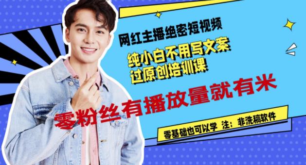 网红主播绝密短视频，纯小白不用写文案过原创培训课，零粉丝有播放量就有米网赚项目-副业赚钱-互联网创业-资源整合南风学院