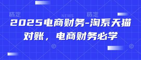 2025电商财务-淘系天猫对账，电商财务必学网赚项目-副业赚钱-互联网创业-资源整合南风学院