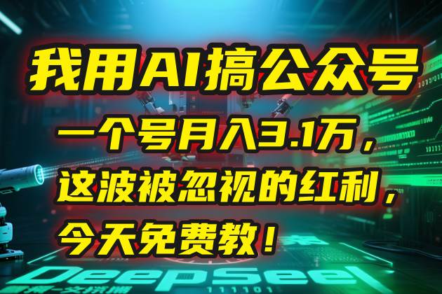 （15297期）我用AI搞公众号，一个号月入3.1万，这波被忽视的红利，今天免费教！网赚项目-副业赚钱-互联网创业-资源整合南风学院