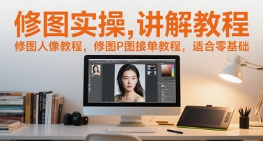 修图实操讲解教程，修图人像教程，修图P图接单教程，适合零基础网赚项目-副业赚钱-互联网创业-资源整合南风学院
