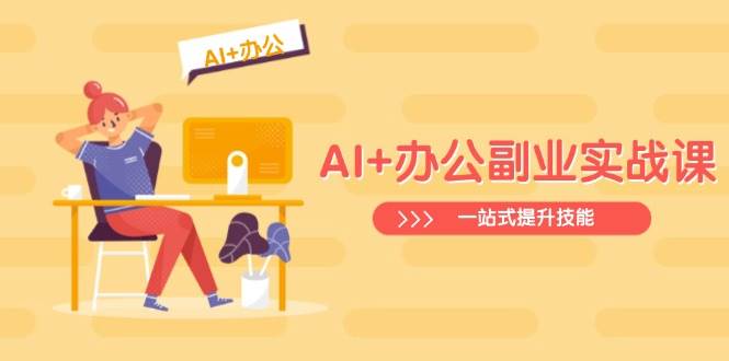 （14535期）AI+办公副业实战课：从Excel到PPT，从行业分析到视频制作，一站式提升技能网赚项目-副业赚钱-互联网创业-资源整合南风学院