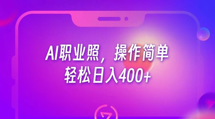 AI职业照，操作简单，轻松日入400+网赚项目-副业赚钱-互联网创业-资源整合南风学院