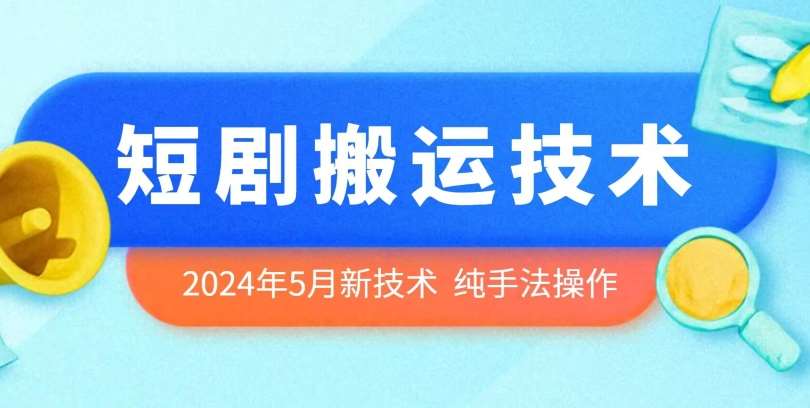 2024年5月最新的短剧搬运技术，纯手法技术操作【揭秘】网赚项目-副业赚钱-互联网创业-资源整合南风学院