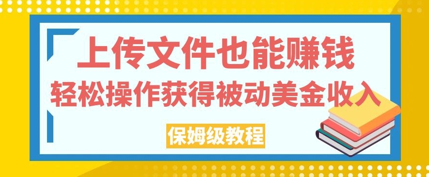 上传文件也能赚钱,轻松操作获得被动美金收入,保姆级教程【揭秘】网赚项目-副业赚钱-互联网创业-资源整合南风学院