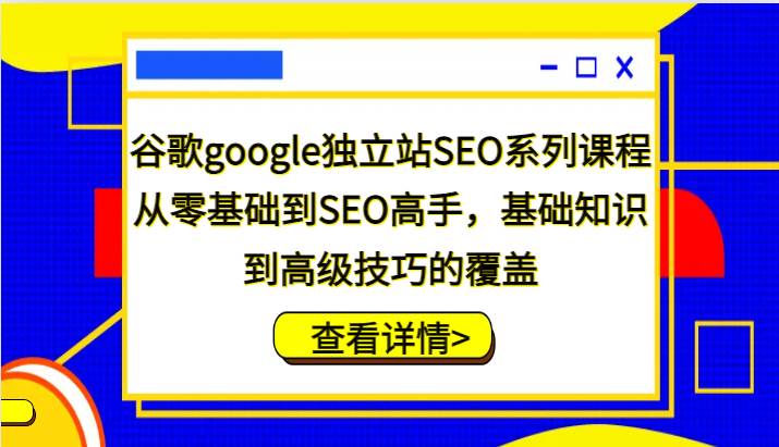 谷歌google独立站SEO系列课程，从零基础到SEO高手，基础知识到高级技巧的覆盖网赚项目-副业赚钱-互联网创业-资源整合南风学院