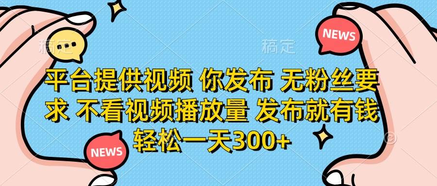 (14317期)平台提供视频 你发布 无粉丝要求 不看视频播放量 发布就有钱 轻松一天300+网赚项目-副业赚钱-互联网创业-资源整合南风学院