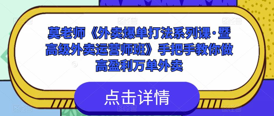 莫老师《外卖爆单打法系列课·暨高级外卖运营师班》手把手教你做高盈利万单外卖网赚项目-副业赚钱-互联网创业-资源整合南风学院
