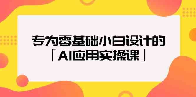 专为零基础小白设计的「AI应用实操课」网赚项目-副业赚钱-互联网创业-资源整合南风学院