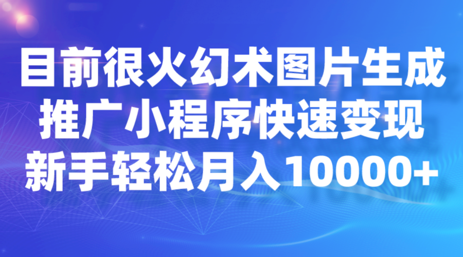 目前很火幻术图片生成，推广小程序快速变现，新手轻松月入10000+网赚项目-副业赚钱-互联网创业-资源整合南风学院