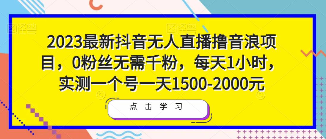 2023最新抖音无人直播撸音浪项目，0粉丝无需千粉，每天1小时，实测一个号一天1500-2000元网赚项目-副业赚钱-互联网创业-资源整合南风学院