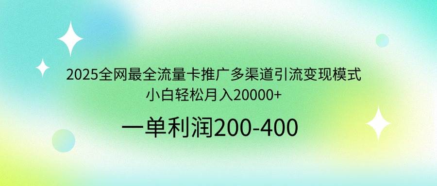 （14126期）2025全网最全流量卡推广多渠道引流变现模式，小白轻松月入20000+网赚项目-副业赚钱-互联网创业-资源整合南风学院
