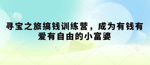 寻宝之旅搞钱训练营，成为有钱有爱有自由的小富婆网赚项目-副业赚钱-互联网创业-资源整合南风学院