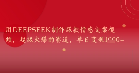 用DeepSeek制作爆款情感文案视频，超级火爆的赛道，单日变现几张网赚项目-副业赚钱-互联网创业-资源整合南风学院