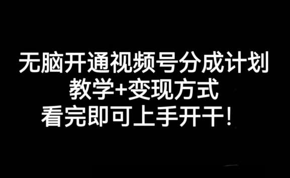 无脑开通视频号分成计划，教学+变现方式，看完即可上手开干!网赚项目-副业赚钱-互联网创业-资源整合南风学院