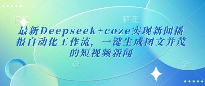 最新Deepseek+coze实现新闻播报自动化工作流，一键生成图文并茂的短视频新闻网赚项目-副业赚钱-互联网创业-资源整合南风学院
