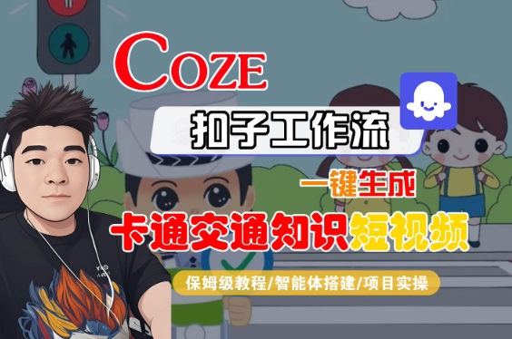 COZE扣子工作流一键生成卡通交通知识短视频，保姆级教程-智能体搭建-项目实操网赚项目-副业赚钱-互联网创业-资源整合南风学院