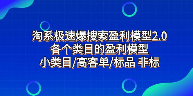 （7737期）淘系极速爆搜索盈利模型2.0，各个类目的盈利模型，小类目/高客单/标品 非标网赚项目-副业赚钱-互联网创业-资源整合南风学院
