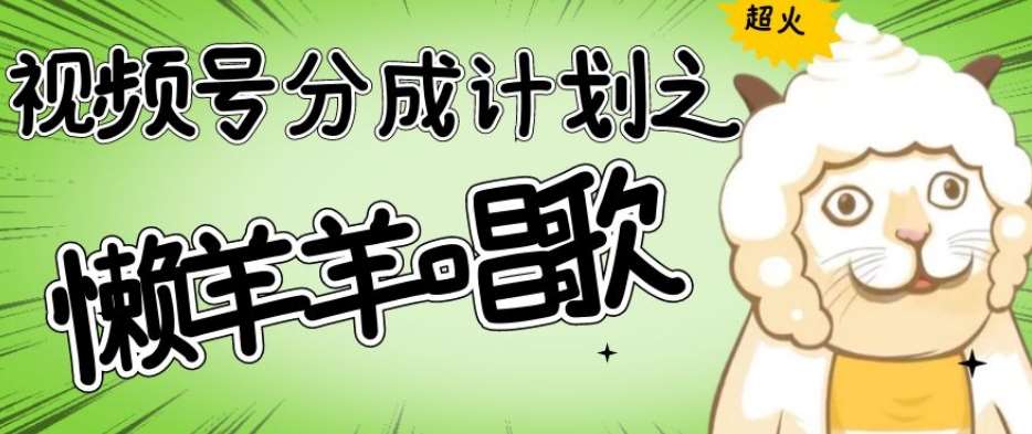 视频号分成计划之懒羊羊唱歌,羊村的羊唱歌号爆火,操作简单,收益轻松破千【揭秘】网赚项目-副业赚钱-互联网创业-资源整合南风学院