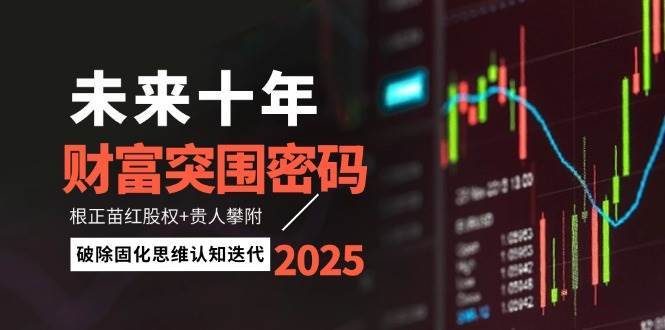 未来十年财富突围密码：根正苗红股权+贵人攀附，破除固化思维认知迭代网赚项目-副业赚钱-互联网创业-资源整合南风学院