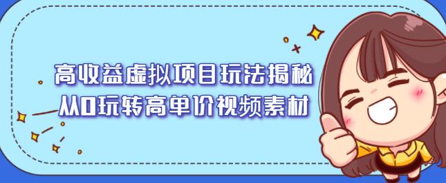 高收益虚拟项目玩法揭秘，从0玩转高单价视频素材【视频课程】网赚项目-副业赚钱-互联网创业-资源整合南风学院