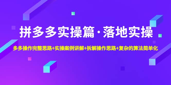 拼多多实操篇·落地实操 完整思路+实操案例+拆解操作思路+复杂的算法简单化网赚项目-副业赚钱-互联网创业-资源整合南风学院