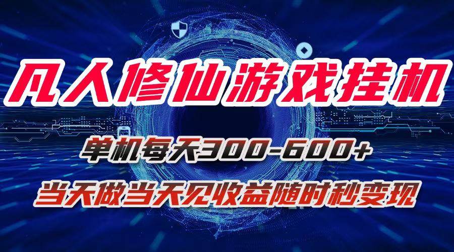 （15837期）凡人修仙游戏挂机单机每天300-600+a当天做当天见收益随时在线秒变现网赚项目-副业赚钱-互联网创业-资源整合南风学院