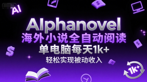 AIphanovel海外小说全自动阅读，单电脑每天1k+，轻松实现被动收入【揭秘】网赚项目-副业赚钱-互联网创业-资源整合南风学院